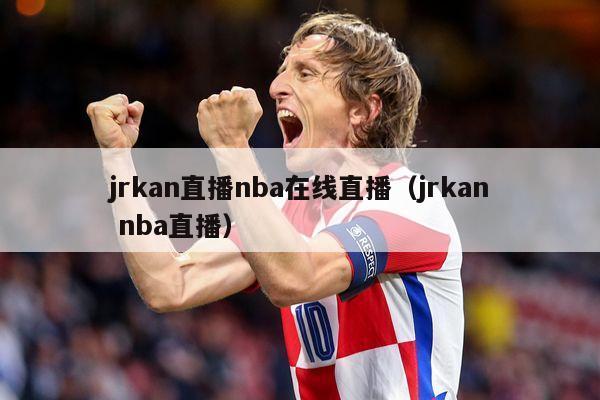 jrkan直播nba在线直播（jrkan nba直播）