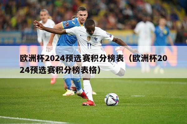 欧洲杯2024预选赛积分榜表（欧洲杯2024预选赛积分榜表格）