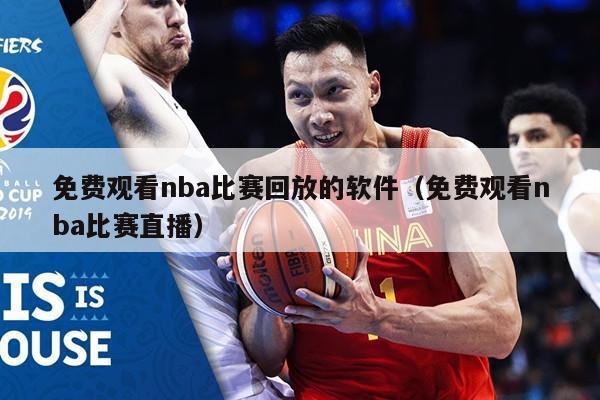 免费观看nba比赛回放的软件（免费观看nba比赛直播）