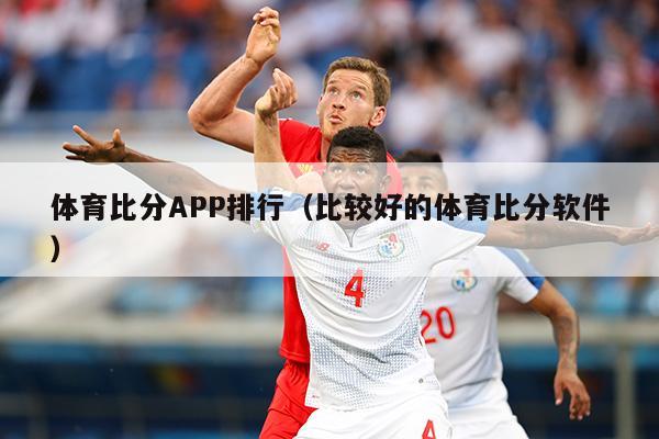 体育比分APP排行（比较好的体育比分软件）