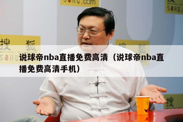 说球帝nba直播免费高清（说球帝nba直播免费高清手机）