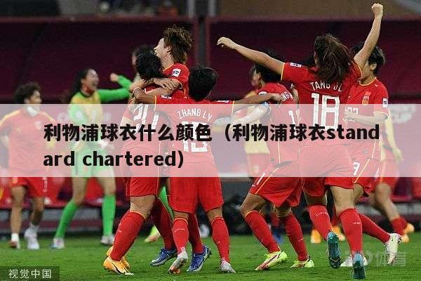 利物浦球衣什么颜色（利物浦球衣standard chartered）