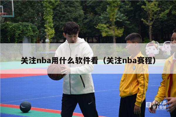 关注nba用什么软件看（关注nba赛程）