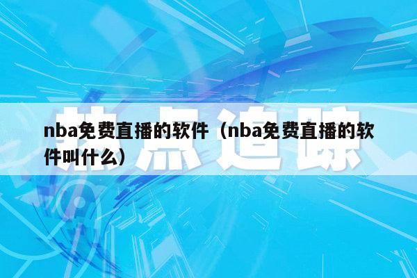 nba免费直播的软件（nba免费直播的软件叫什么）