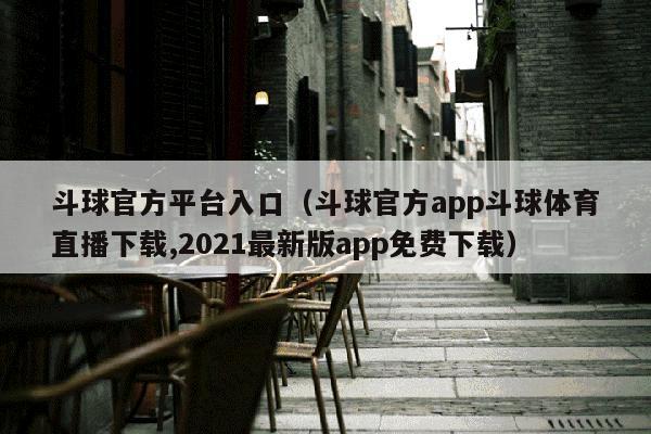 斗球官方平台入口（斗球官方app斗球体育直播下载,2021最新版app免费下载）