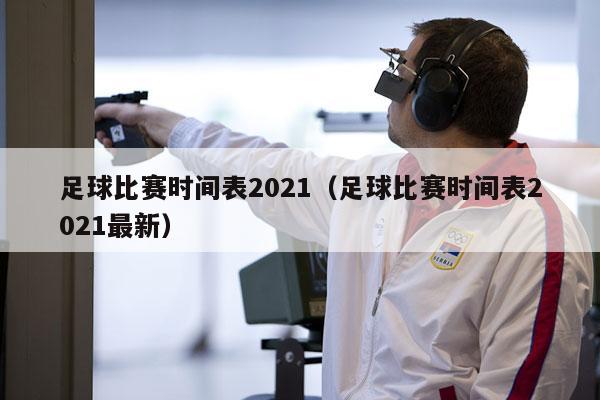 足球比赛时间表2021（足球比赛时间表2021最新）