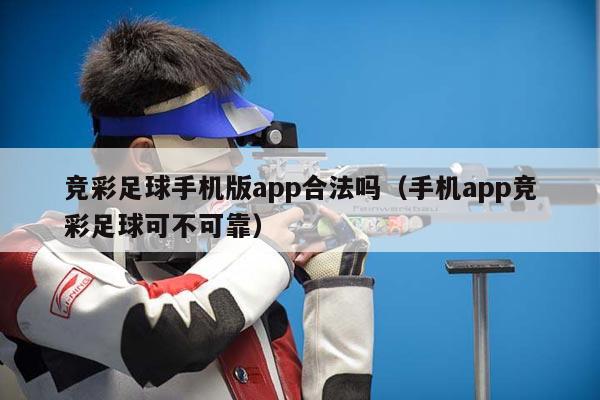 竞彩足球手机版app合法吗（手机app竞彩足球可不可靠）