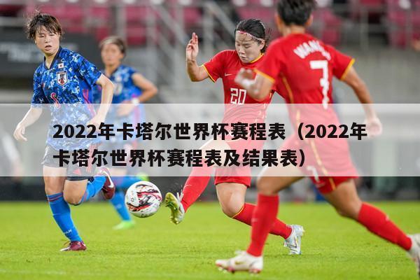 2022年卡塔尔世界杯赛程表（2022年卡塔尔世界杯赛程表及结果表）