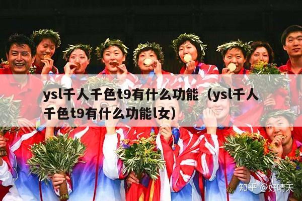 ysl千人千色t9有什么功能（ysl千人千色t9有什么功能l女）