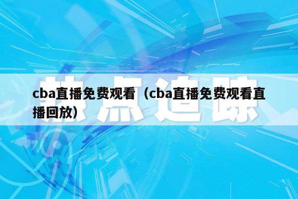 cba直播免费观看（cba直播免费观看直播回放）