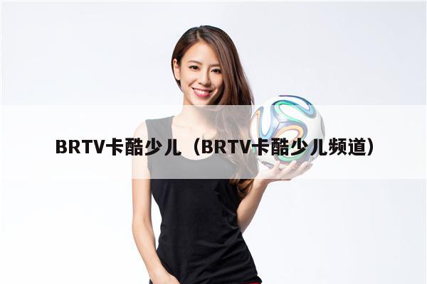 BRTV卡酷少儿（BRTV卡酷少儿频道）