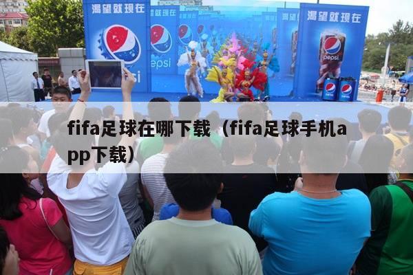 fifa足球在哪下载（fifa足球手机app下载）