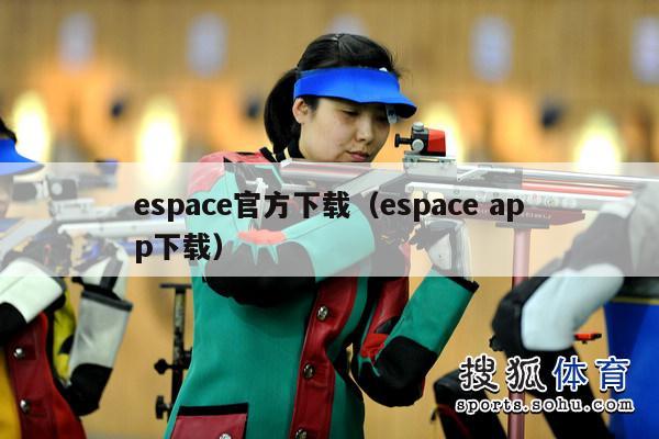 espace官方下载（espace app下载）