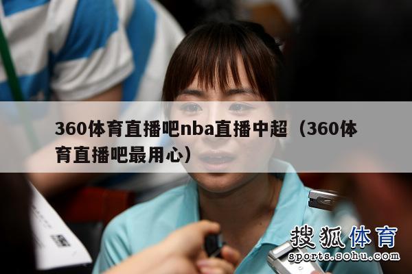 360体育直播吧nba直播中超（360体育直播吧最用心）