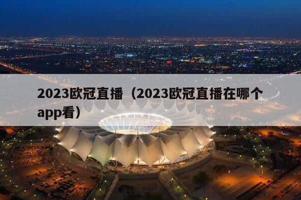 2023欧冠直播（2023欧冠直播在哪个app看）