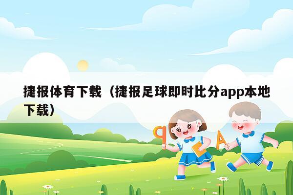 捷报体育下载（捷报足球即时比分app本地下载）