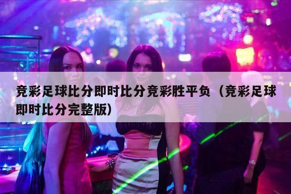 竞彩足球比分即时比分竞彩胜平负（竞彩足球即时比分完整版）