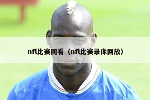 nfl比赛回看（nfl比赛录像回放）