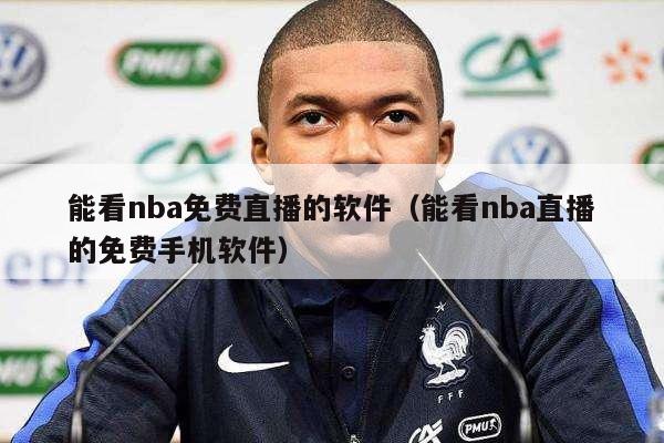 能看nba免费直播的软件（能看nba直播的免费手机软件）