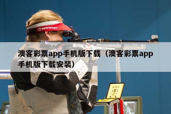 澳客彩票app手机版下载（澳客彩票app手机版下载安装）