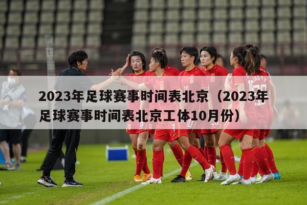 2023年足球赛事时间表北京（2023年足球赛事时间表北京工体10月份）