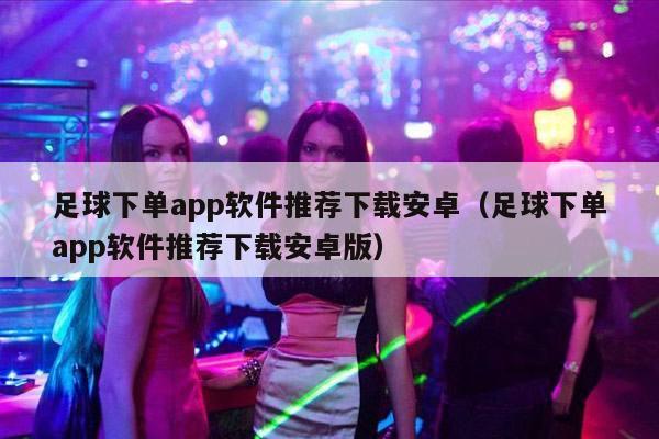 足球下单app软件推荐下载安卓（足球下单app软件推荐下载安卓版）