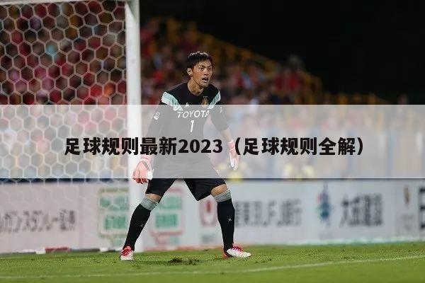 足球规则最新2023（足球规则全解）