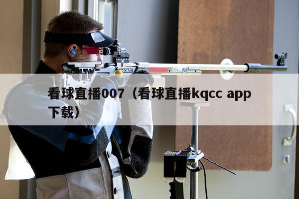 看球直播007（看球直播kqcc app下载）