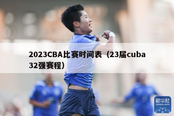 2023CBA比赛时间表（23届cuba32强赛程）