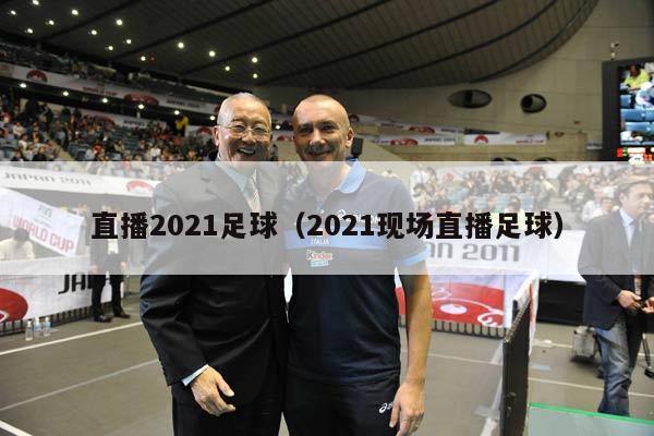 直播2021足球（2021现场直播足球）