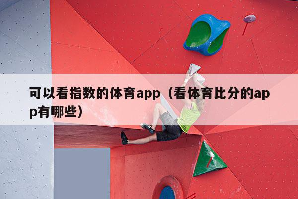 可以看指数的体育app（看体育比分的app有哪些）