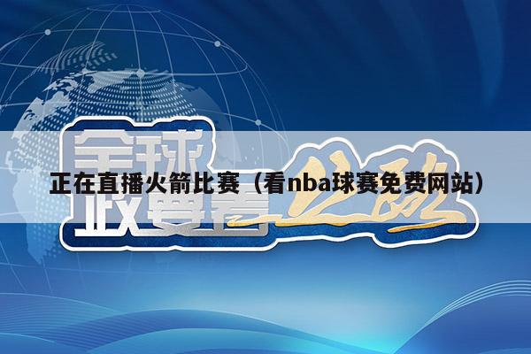 正在直播火箭比赛（看nba球赛免费网站）