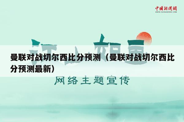 曼联对战切尔西比分预测（曼联对战切尔西比分预测最新）