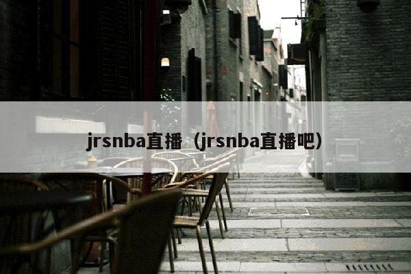 jrsnba直播（jrsnba直播吧）