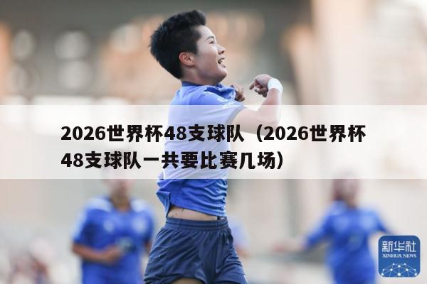 2026世界杯48支球队（2026世界杯48支球队一共要比赛几场）