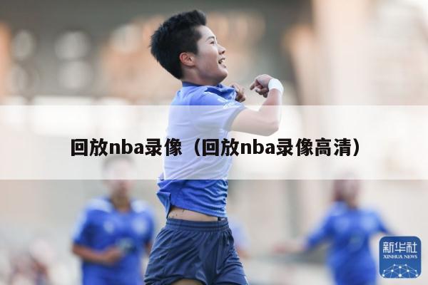 回放nba录像（回放nba录像高清）