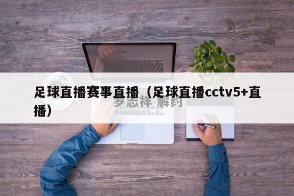 足球直播赛事直播（足球直播cctv5+直播）