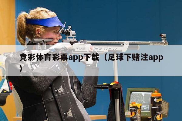 竞彩体育彩票app下载（足球下赌注app）