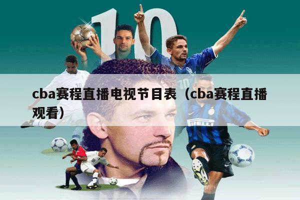 cba赛程直播电视节目表（cba赛程直播观看）