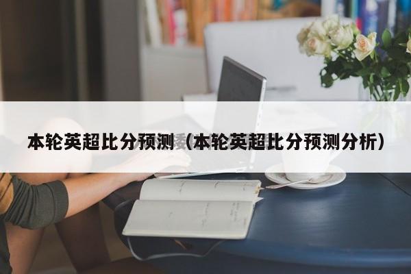 本轮英超比分预测（本轮英超比分预测分析）