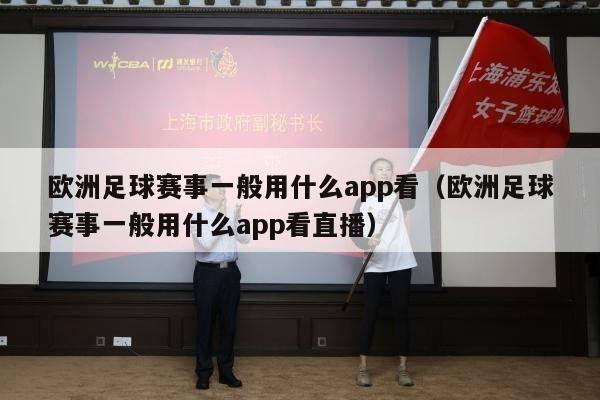 欧洲足球赛事一般用什么app看（欧洲足球赛事一般用什么app看直播）