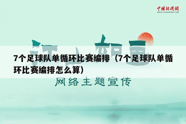 7个足球队单循环比赛编排（7个足球队单循环比赛编排怎么算）