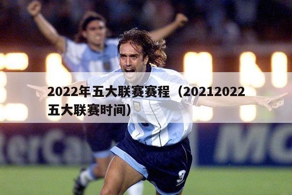 2022年五大联赛赛程（20212022五大联赛时间）