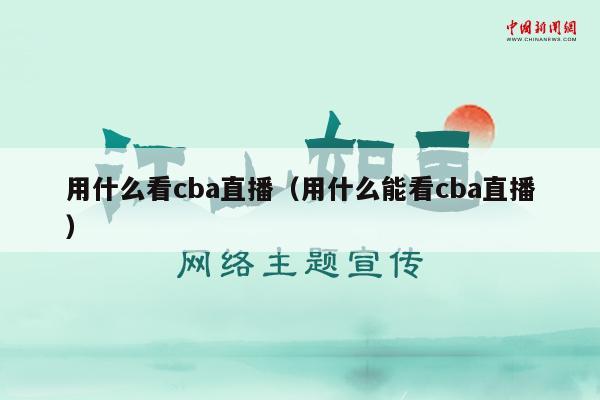 用什么看cba直播（用什么能看cba直播）