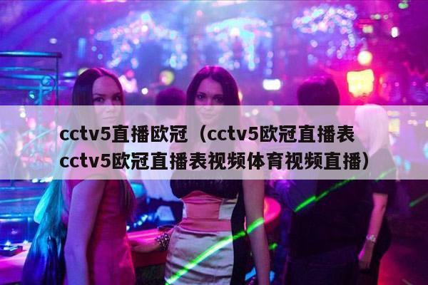 cctv5直播欧冠（cctv5欧冠直播表cctv5欧冠直播表视频体育视频直播）