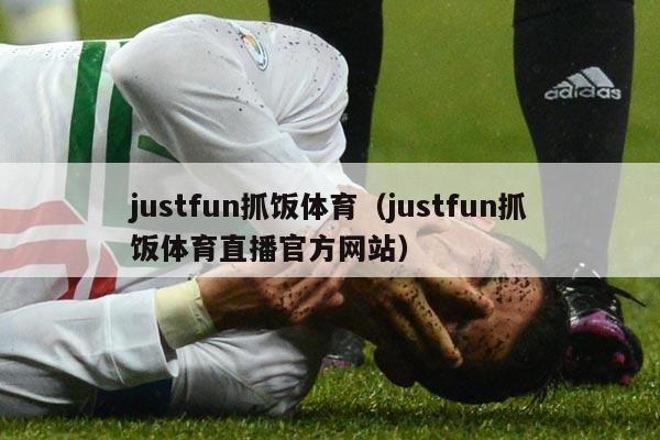 justfun抓饭体育（justfun抓饭体育直播官方网站）