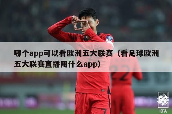 哪个app可以看欧洲五大联赛（看足球欧洲五大联赛直播用什么app）