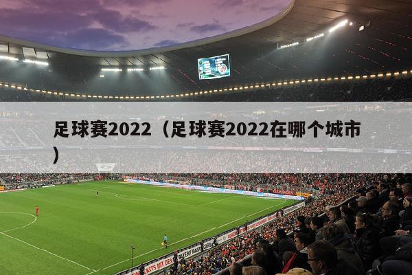 足球赛2022（足球赛2022在哪个城市）