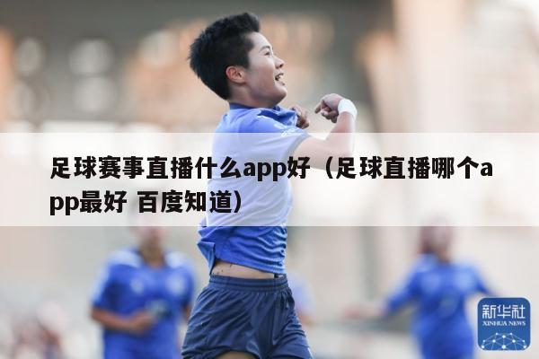 足球赛事直播什么app好（足球直播哪个app最好 百度知道）