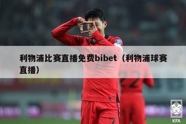 利物浦比赛直播免费bibet（利物浦球赛直播）